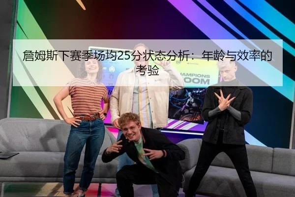 詹姆斯下赛季场均25分状态分析：年龄与效率的考验